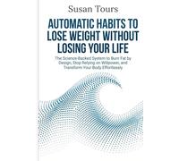 Automatic Habits to Lose Weight Without Losing Your Life: The Science-Backed System to Burn Fat by Design, Stop Relying on Willpower, and Transform Your Body Effortlessly