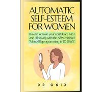 AUTOMATIC SELF-ESTEEM FOR WOMEN: How to increase your confidence FAST and effectively with the NEW method "Mental Reprogramming in 30 DAYS".
