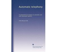 Automatic telephony: A comprehensive treatise on automatic and semi-automatic systems,