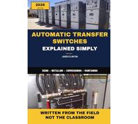 AUTOMATIC TRANSFER SWITCHES EXPLAINED SIMPLY: A Field Technician’s Guide to Sizing, Installing, Commissioning, and Maintaining Automatic Transfer Switches (The Field Technician's Power Series)