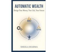 Automatic Wealth Design Your Money, Your Life, Your Future
