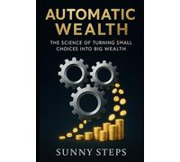 Automatic Wealth: The Science of Turning Small Choices into Big Wealth