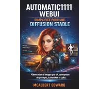 AUTOMATIC1111 WEBUI SIMPLIFIÉE POUR UNE DIFFUSION STABLE: Génération d'images par IA, conception de prompts, ControlNet et LoRA