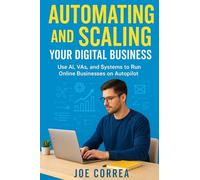 Automating and Scaling Your Digital Business: Use AI, VAs, and Systems to Run Online Businesses on Autopilot (Digital Dealmakers)