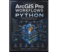 Automating ArcGIS Pro Workflows with Python: Scripting and Automation for Efficient Geospatial Analysis