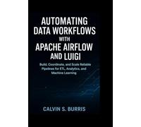 AUTOMATING DATA WORKFLOWS WITH APACHE AIRFLOW AND LUIGI: Build, Coordinate, and Scale Reliable Pipelines for ETL, Analytics, and Machine Learning
