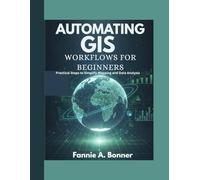 Automating Gis Workflows For Beginners: Practical Steps to Simplify Mapping and Data Analysis