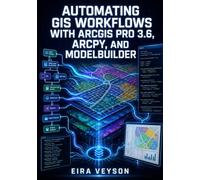 AUTOMATING GIS WORKFLOWS WITH ARCGIS PRO 3.6, ARCPY, AND MODELBUILDER: Script Geoprocessing, Build Custom Tools, Automate Parcel Analysis, and Schedule Spatial Tasks with Python