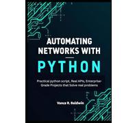 Automating Networks with Python: Practical Python Scripts, Real APIs, and Enterprise-Grade Projects That Solve Real Problems