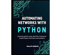 Automating Networks with Python: Practical Python Scripts, Real APIs, and Enterprise-Grade Projects That Solve Real Problems
