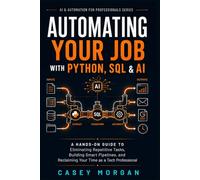Automating Your Job with Python, SQL & AI: A Hands-On Guide to Eliminating Repetitive Tasks, Building Smart Pipelines, and Reclaiming Your Time as a ... (AI & Automation for Professionals Series)