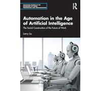 Automation in the Age of Artificial Intelligence: The Social Construction of the Future of Work (Routledge Studies in the Sociology of Work, Professions and Organisations)