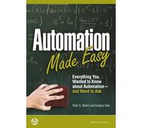 Automation Made Easy: Everything You Wanted to Know about Automation--and Need to Ask (International Society of Automation)