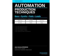 Automation Production Techniques: Bass, Synths, Pads & Leads: A Complete Step-by-Step Reference Guide Covering Automation for Bass, Synths, Pads and Leads Across All Major DAWs
