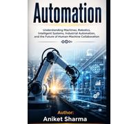 Automation: Understanding Machines, Robotics, Intelligent Systems, Industrial Automation, and the Future of Human-Machine Collaboration