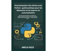 Automatisation des tâches avec Python : guide pratique pour les débutants et les experts en automatisation: Créez des scripts puissants pour ... maîtriser l'automatisation Python -Projets pr