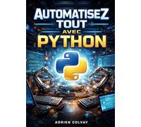Automatisez Tout avec Python: Le guide complet pour scripter, automatiser les tâches et optimiser les flux de travail