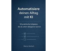 Automatisiere deinen Alltag mit KI: 50 praktische Aufgaben, die du sofort delegieren kannst