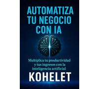 AUTOMATIZA TU NEGOCIO CON IA: Multiplica tu productividad y tus ingresos con la inteligencia artificial (Emprender con Inteligencia Artificial)