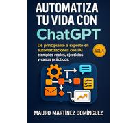 Automatiza tu Vida con ChatGPT (Vol.4): De principiante a experto en automatizaciones con IA: ejemplos reales, ejercicios y casos prácticos.