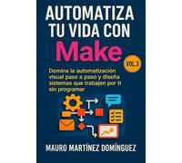 Automatiza tu vida con Make (Vol. 3): Domina la automatización visual paso a paso y diseña sistemas que trabajen por ti sin programar.