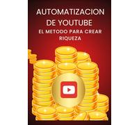 AUTOMATIZACION DE YOUTUBE: EL METODO PARA CREAR RIQUEZA DE FORMA RECURRENTE CON LA AUTOMATIZACION DE YOUTOBE