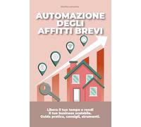 AUTOMAZIONE DEGLI AFFITTI BREVI: Libera il tuo tempo e rendi il tuo business scalabile. Guida pratica, consigli, strumenti.
