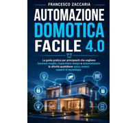 Automazione facile 4.0: La guida pratica per principianti che vogliono lavorare meglio , risparmiare tempo e automatizzare le attività quotidiane senza essere esperti di tecnologia.