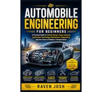 Automobile Engineering for Beginners: A Practical Guide to Vehicle Design, Engine Systems, Automotive Technology, Maintenance, Diagnostics, and the Future of Modern Transportation