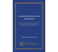 Automobile motors and mechanism: a practical illustrated treatise on the power plant and motive parts of the modern motor car, for owners, operators, repairmen, and intending motorists