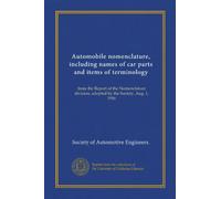 Automobile nomenclature, including names of car parts and items of terminology: from the Report of the Nomenclature division, adopted by the Society, Aug. 1, 1916