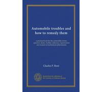 Automobile troubles and how to remedy them (Vol-1): a practical book for the automobile owner, operator, dealer, builder, salesman, experimenter and student of mechanical achievements