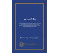 Automobiles: a practical treatise on the construction, operation, and care of gasoline, steam, and electric motor-cars, including mechanical details ... and accessories, instruction in driving, etc