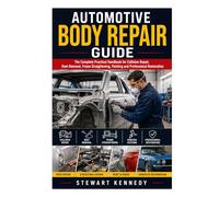 Automotive Body Repair Guide: The Complete Practical Handbook for Collision Repair, Dent Removal, Frame Straightening, Painting and Professional ... and Essential Skills for Everyday Makers)
