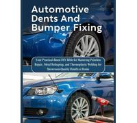 Automotive Dents And Bumper Fixing: Your Practical-Based DIY Bible For Mastering Paintless Repair, Metal Reshaping, And Thermoplastic Welding For ... Results At Home (The How-to DIY Bibles)