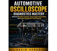 Automotive Oscilloscope Diagnostics Mastery: Advanced Waveform Analysis, Sensor Signal Interpretation, and Engine Management Fault Diagnosis (Vehicle System Engineering Series)