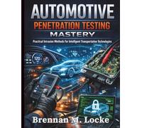 Automotive Penetration Testing Mastery: Practical Intrusion Methods For Intelligent Transportation Technologies (Automotive Diagnostics & Technology Mastery)
