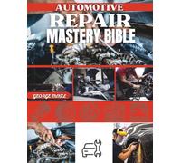 Automotive Repair Mastery Bible: The Complete Beginner-to-Advanced Guide to DIY Car Repairs, Preventive Maintenance, Diagnostics, and Troubleshooting for All Vehicle Types