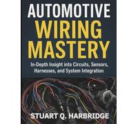 Automotive Wiring Mastery: In-Depth Insight into Circuits, Sensors, Harnesses, and System Integration (Complete Guide to Automotive Systems)