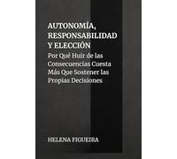 Autonomía, Responsabilidad Y Elección: Por Qué Huir de las Consecuencias Cuesta Más Que Sostener las Propias Decisiones (IDENTIDAD, VALORES Y SENTIDO)