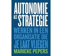 Autonomie als Strategie: Werken in een organisatie die je laat vliegen