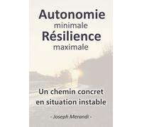 Autonomie minimale résilience maximale, un chemin concret en situation instable: guide de survie du quotidien, préparation aux crises, à ... en mode dégradé, sans survivalisme extrême