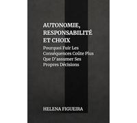 Autonomie, Responsabilité Et Choix: Pourquoi Fuir Les Conséquences Coûte Plus Que D’assumer Ses Propres Décisions (IDENTITÉ, VALEURS ET SENS)