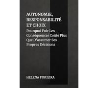 Autonomie, Responsabilité Et Choix: Pourquoi Fuir Les Conséquences Coûte Plus Que D’assumer Ses Propres Décisions (IDENTITÉ, VALEURS ET SENS)