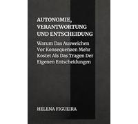 Autonomie, Verantwortung Und Entscheidung: Warum Das Ausweichen Vor Konsequenzen Mehr Kostet Als Das Tragen Der Eigenen Entscheidungen (IDENTITÄT, WERTE UND SINN)