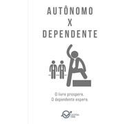 AUTÔNOMO x DEPENDENTE: O livre prospera. O dependente espera. (Dualidades do Caráter Empresarial: Arquétipos da Alta performance e Binários de Perfil)