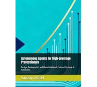 Autonomous Agents for High-Leverage Professionals: Design, Deployment, and Monetization of Custom Personal AI Assistants (The 101 Invisible Business)