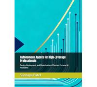 Autonomous Agents for High-Leverage Professionals: Design, Deployment, and Monetization of Custom Personal AI Assistants (The 101 Invisible Business)