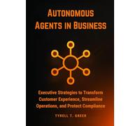Autonomous Agents in Business: Executive Strategies to Transform Customer Experience, Streamline Operations, and Protect Compliance