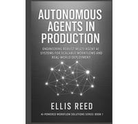Autonomous Agents in Production: Engineering Robust Multi-Agent AI Systems for Scalable Workflows and Real-World Deployment (AI-Powered Workflow Solutions Series)